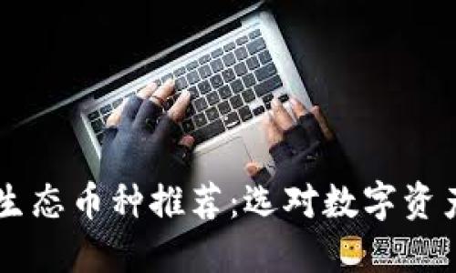 2023年区块链生态币种推荐：选对数字资产，投资更具潜力